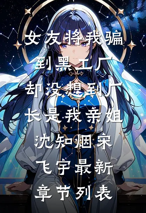 女友将我骗到黑工厂，却没想到厂长是我亲姐沈知烟宋飞宇最新章节列表