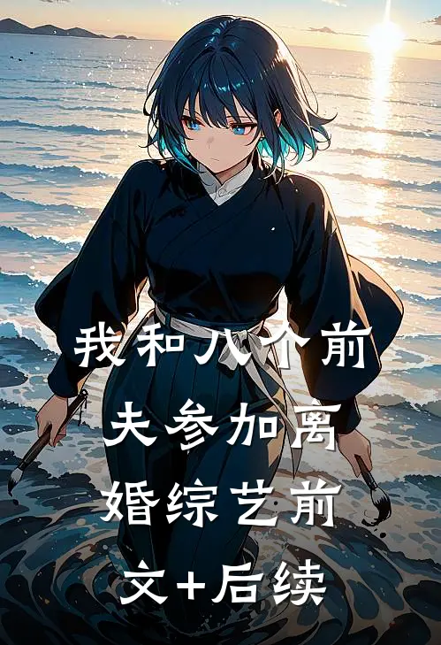 我和八个前夫参加离婚综艺前文+后续