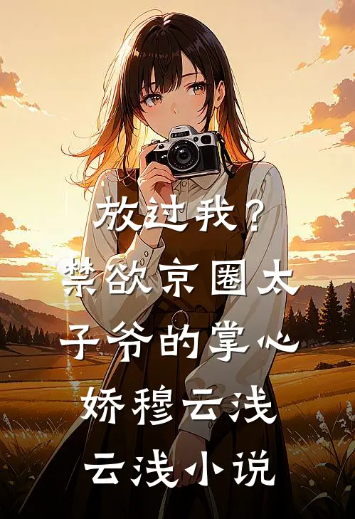 放过我？禁欲京圈太子爷的掌心娇穆云浅云浅小说