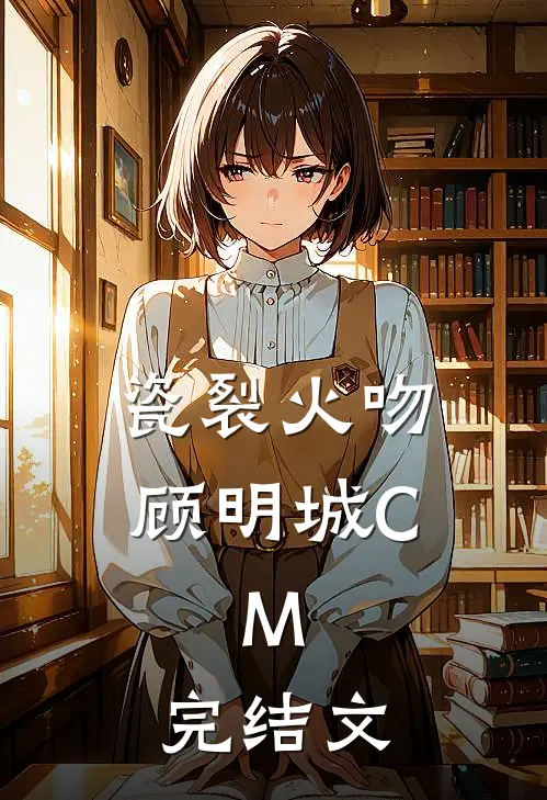 瓷裂火吻顾明城C.M.完结文