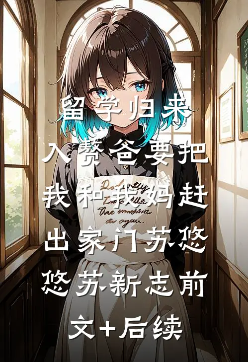 留学归来，入赘爸要把我和我妈赶出家门苏悠悠苏新志前文+后续