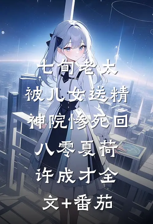 七旬老太,被儿女送精神院惨死回八零夏荷许成才全文+番茄