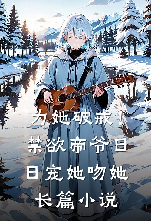 为她破戒！禁欲帝爷日日宠她吻她长篇小说