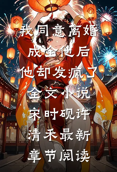 我同意离婚成全他后，他却发疯了全文小说宋时砚许清禾最新章节阅读