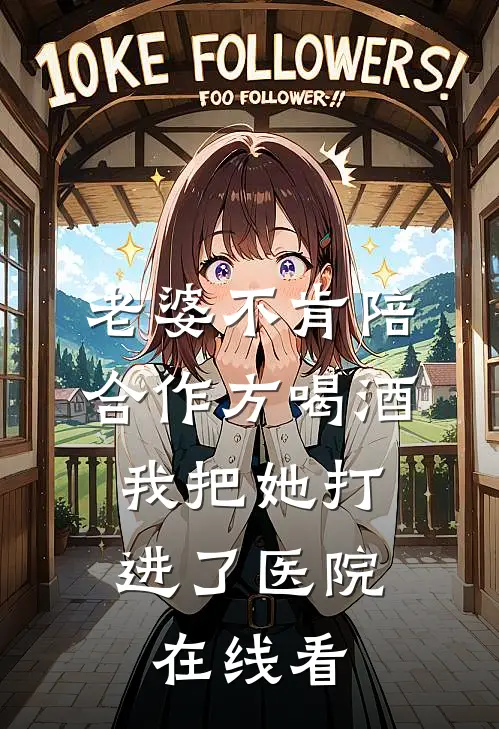 老婆不肯陪合作方喝酒，我把她打进了医院在线看
