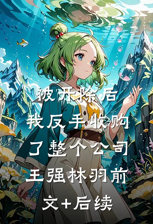 被开除后，我反手收购了整个公司王强林羽前文+后续