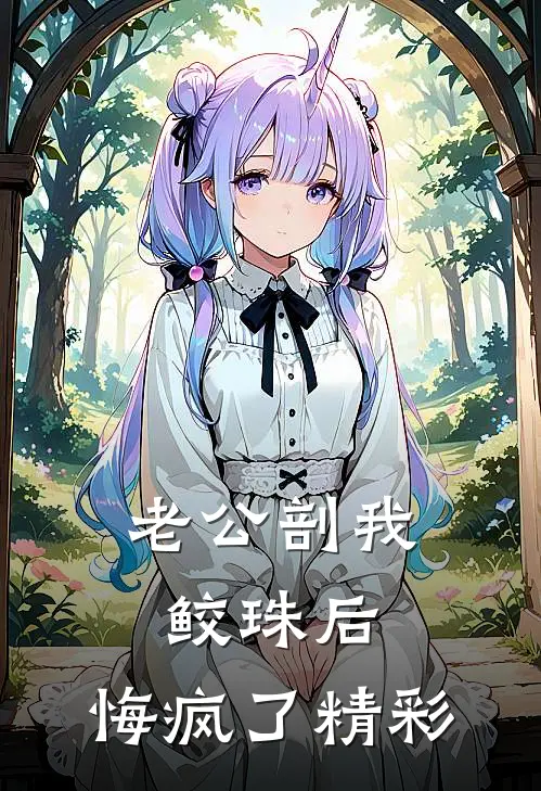 老公剖我鲛珠后，悔疯了精彩