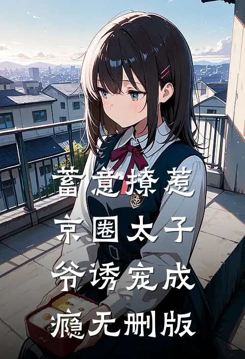 蓄意撩惹：京圈太子爷诱宠成瘾无删版