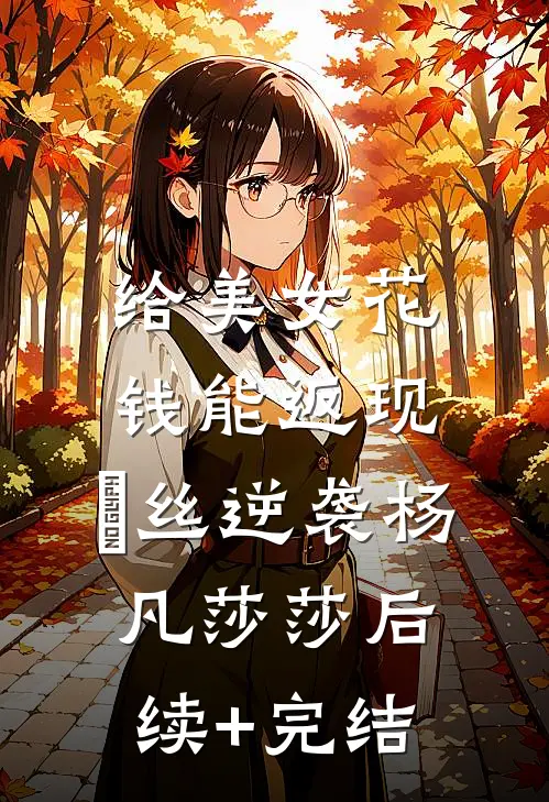 给美女花钱能返现，屌丝逆袭杨凡莎莎后续+完结