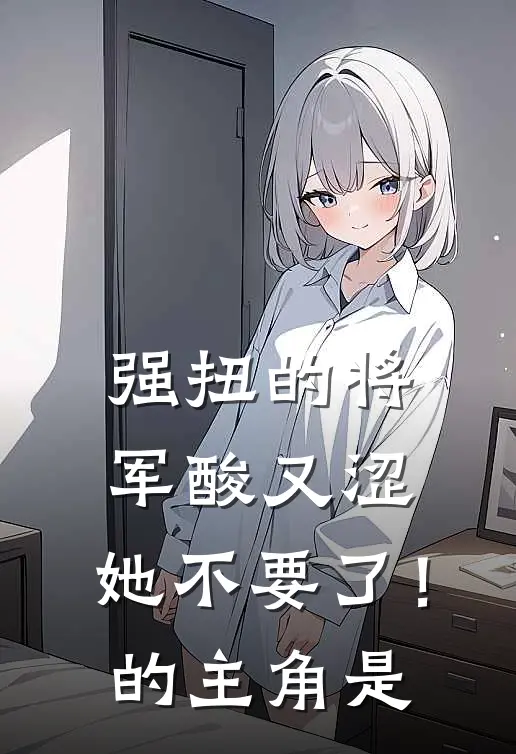强扭的将军酸又涩，她不要了！的主角是