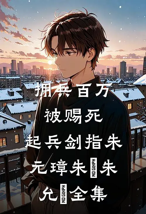 拥兵百万被赐死，起兵剑指朱元璋朱栢朱允炆全集