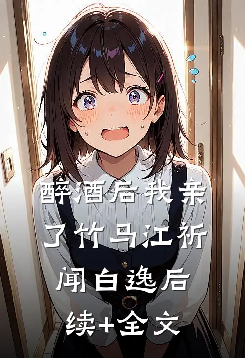 醉酒后我亲了竹马江祈闻白逸后续+全文