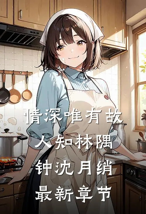 情深唯有故人知林隅钟沈月绡最新章节