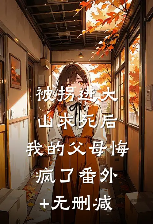 被拐进大山求死后，我的父母悔疯了番外+无删减