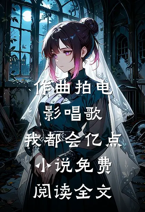 作曲拍电影唱歌，我都会亿点小说免费阅读全文