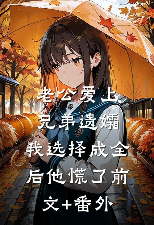 老公爱上兄弟遗孀，我选择成全后他慌了前文+番外
