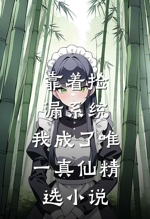 靠着捡漏系统，我成了唯一真仙精选小说