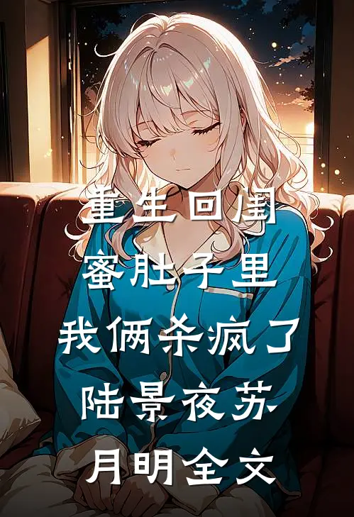 重生回闺蜜肚子里，我俩杀疯了陆景夜苏月明全文