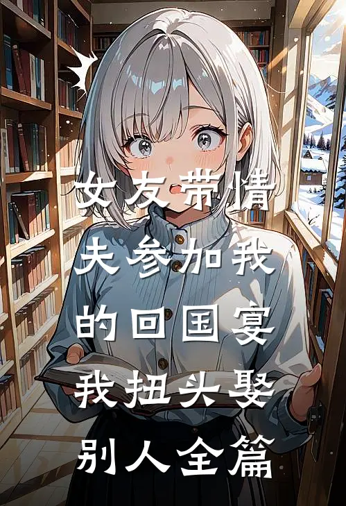 女友带情夫参加我的回国宴，我扭头娶别人全篇