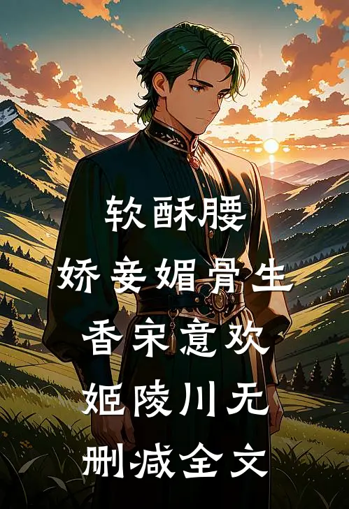 软酥腰，娇妾媚骨生香宋意欢姬陵川无删减全文