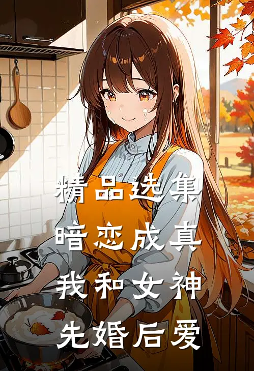 精品选集暗恋成真，我和女神先婚后爱