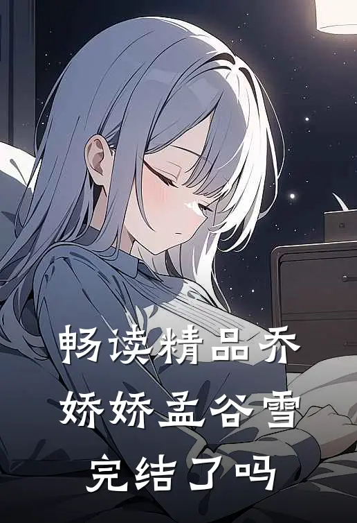 畅读精品乔娇娇孟谷雪完结了吗