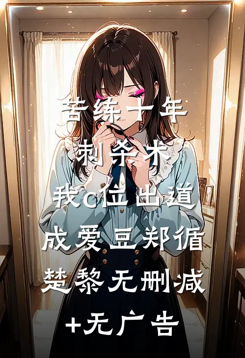 苦练十年刺杀术，我c位出道成爱豆郑循楚黎无删减+无广告