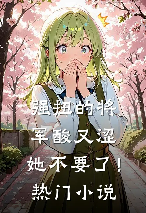 强扭的将军酸又涩，她不要了！热门小说