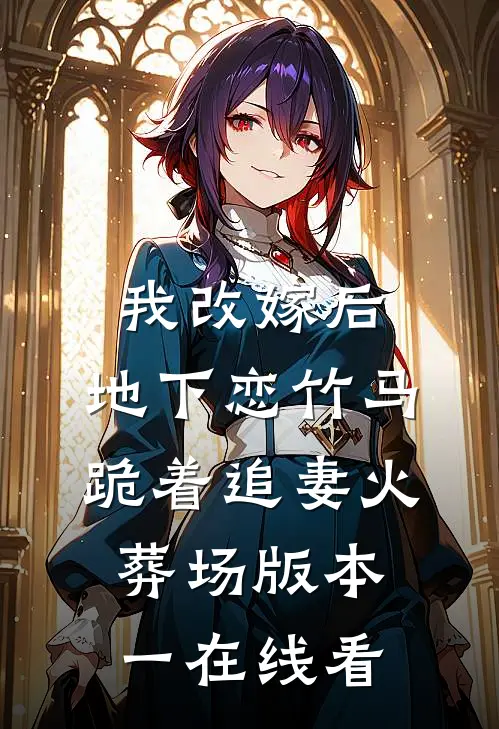 我改嫁后，地下恋竹马跪着追妻火葬场版本一在线看