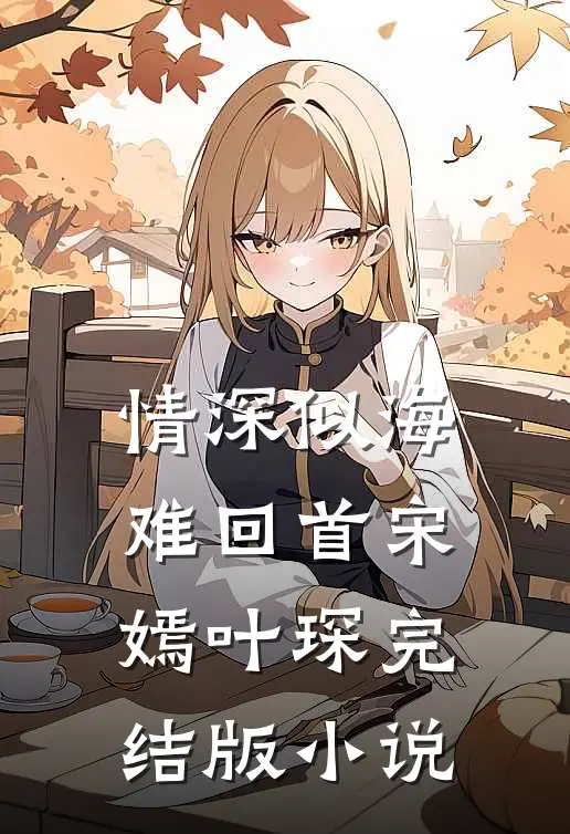 情深似海难回首宋嫣叶琛完结版小说