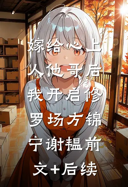 嫁给心上人他哥后，我开启修罗场方锦宁谢韫前文+后续