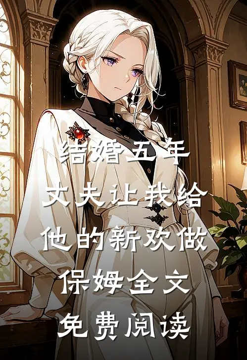 结婚五年，丈夫让我给他的新欢做保姆全文免费阅读