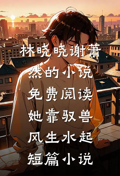 林晓晓谢萧然的小说免费阅读她靠驭兽风生水起短篇小说
