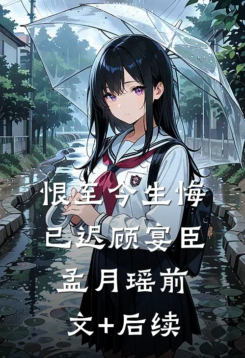 恨至今生悔已迟顾宴臣孟月瑶前文+后续
