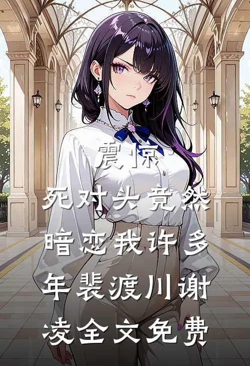 震惊，死对头竟然暗恋我许多年裴渡川谢凌全文免费