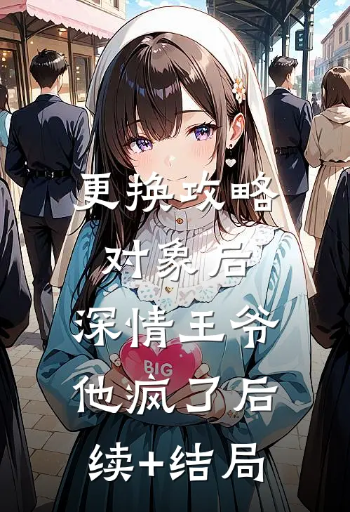 更换攻略对象后，深情王爷他疯了后续+结局