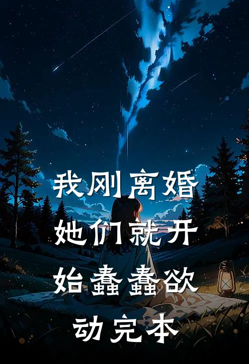 我刚离婚，她们就开始蠢蠢欲动完本