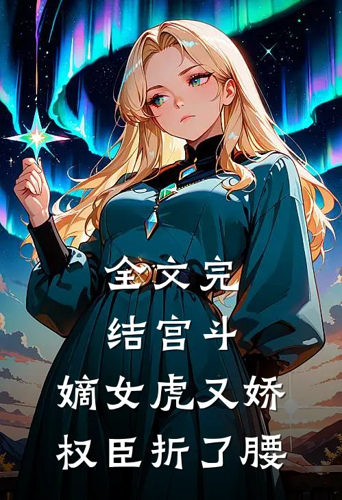 全文完结宫斗：嫡女虎又娇，权臣折了腰