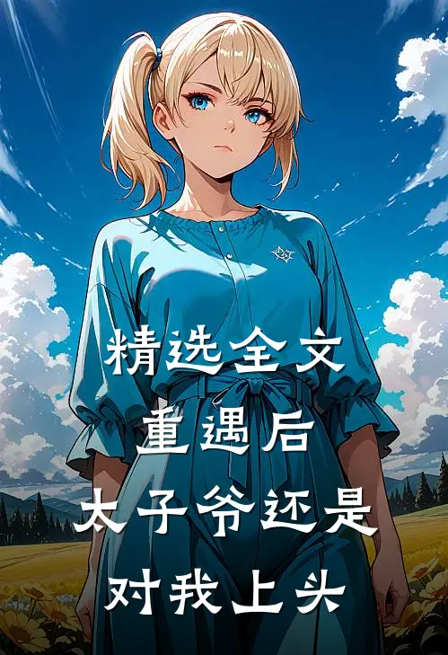 精选全文重遇后，太子爷还是对我上头