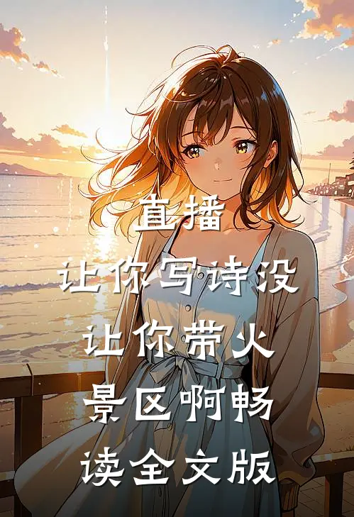 直播：让你写诗没让你带火景区啊畅读全文版