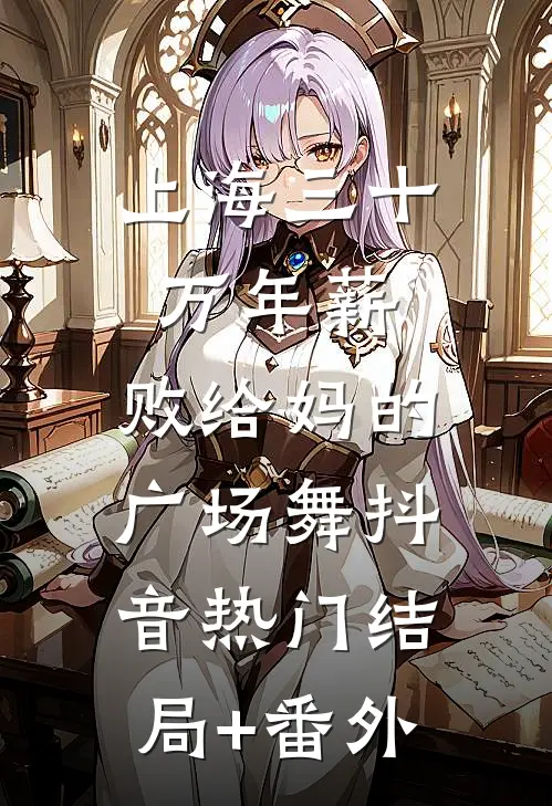 上海三十万年薪，败给妈的广场舞抖音热门结局+番外