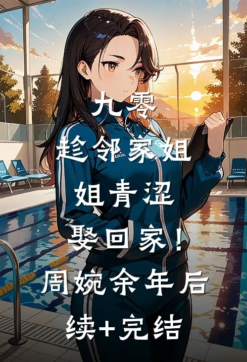 九零：趁邻家姐姐青涩，娶回家！周婉余年后续+完结