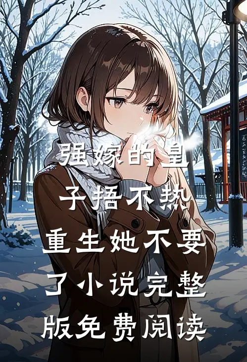 强嫁的皇子捂不热，重生她不要了小说完整版免费阅读