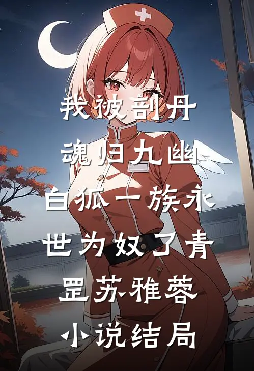 我被剖丹魂归九幽，白狐一族永世为奴了青罡苏雅蓉小说结局