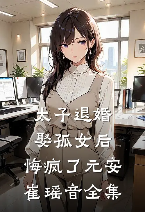 太子退婚娶孤女后，悔疯了元安崔瑶音全集