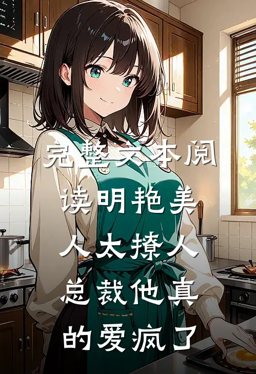 完整文本阅读明艳美人太撩人，总裁他真的爱疯了
