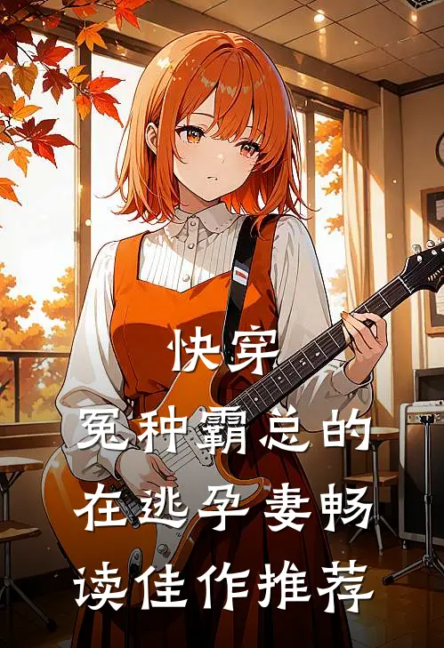 快穿：冤种霸总的在逃孕妻畅读佳作推荐