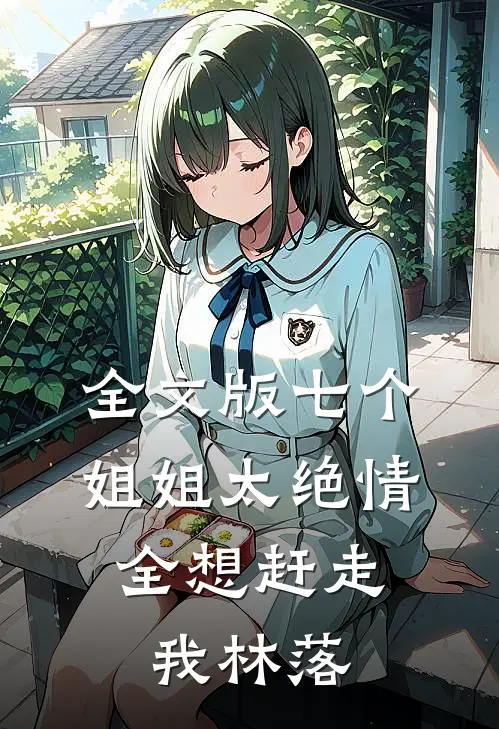 全文版七个姐姐太绝情,全想赶走我林落