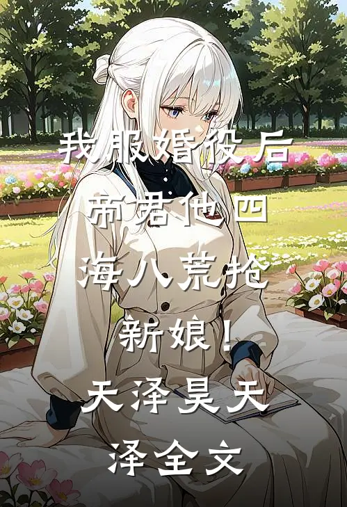 我服婚役后，帝君他四海八荒抢新娘！天泽昊天泽全文