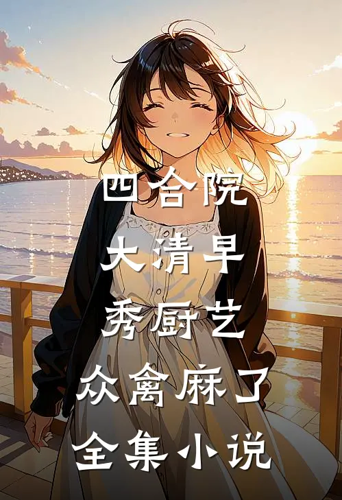 四合院：大清早秀厨艺，众禽麻了全集小说